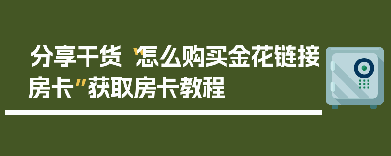 分享干货“怎么购买金花链接房卡”获取房卡教程