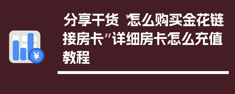 分享干货“怎么购买金花链接房卡”详细房卡怎么充值教程