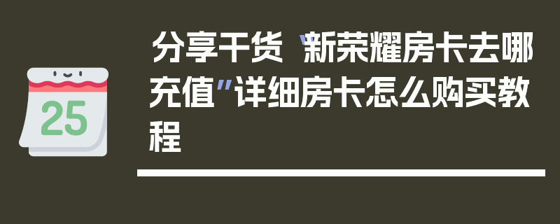 分享干货“新荣耀房卡去哪充值”详细房卡怎么购买教程