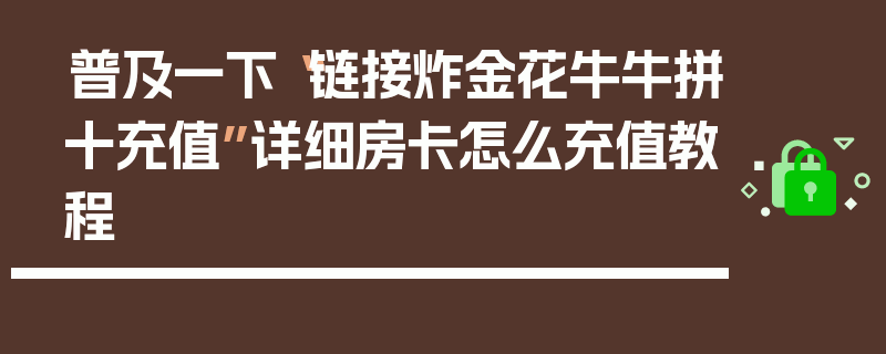 普及一下“链接炸金花牛牛拼十充值”详细房卡怎么充值教程