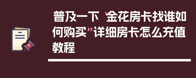 普及一下“金花房卡找谁如何购买”详细房卡怎么充值教程