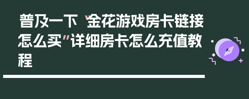 普及一下“金花游戏房卡链接怎么买”详细房卡怎么充值教程