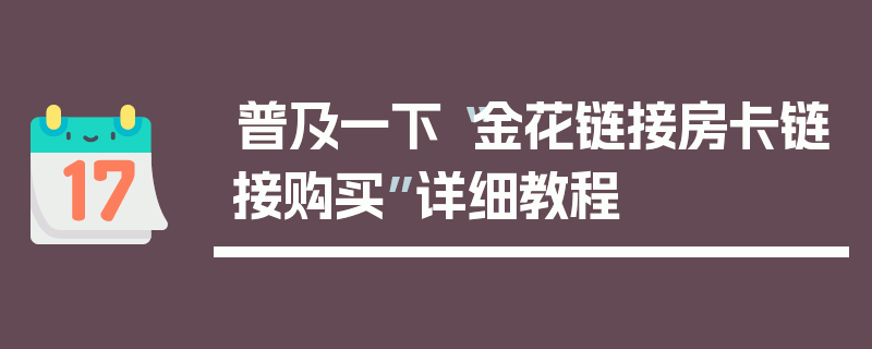 普及一下“金花链接房卡链接购买”详细教程