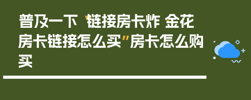 普及一下“链接房卡炸·金花房卡链接怎么买”房卡怎么购买