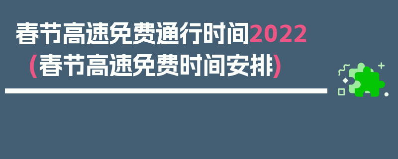 春节高速免费通行时间2022(春节高速免费时间安排)
