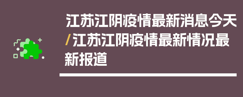 江苏江阴疫情最新消息今天/江苏江阴疫情最新情况最新报道