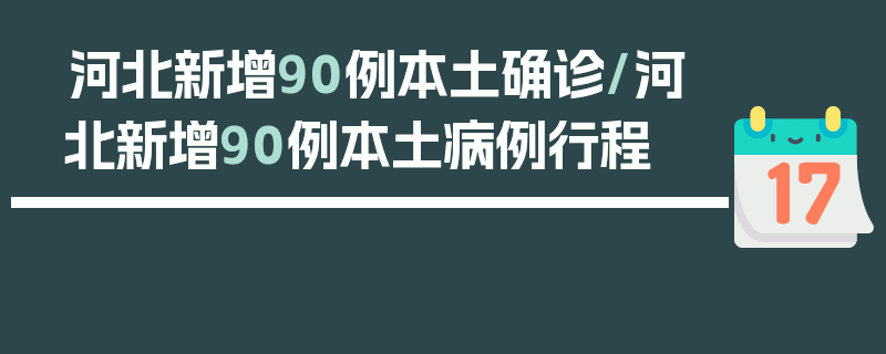 河北新增90例本土确诊/河北新增90例本土病例行程