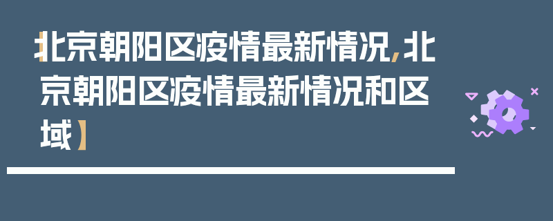 【北京朝阳区疫情最新情况,北京朝阳区疫情最新情况和区域】