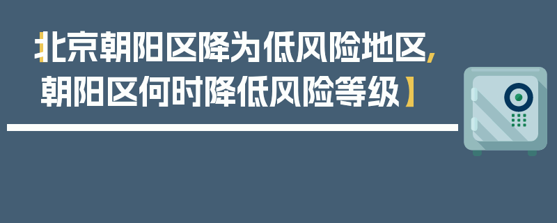 【北京朝阳区降为低风险地区,朝阳区何时降低风险等级】