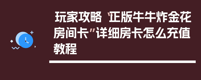 玩家攻略“正版牛牛炸金花房间卡”详细房卡怎么充值教程