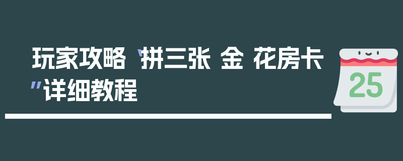 玩家攻略“拼三张 金 花房卡”详细教程