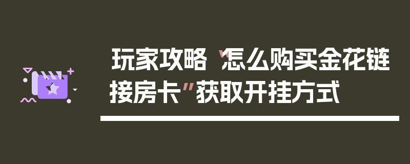 玩家攻略“怎么购买金花链接房卡”获取开挂方式