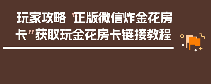 玩家攻略“正版微信炸金花房卡”获取玩金花房卡链接教程