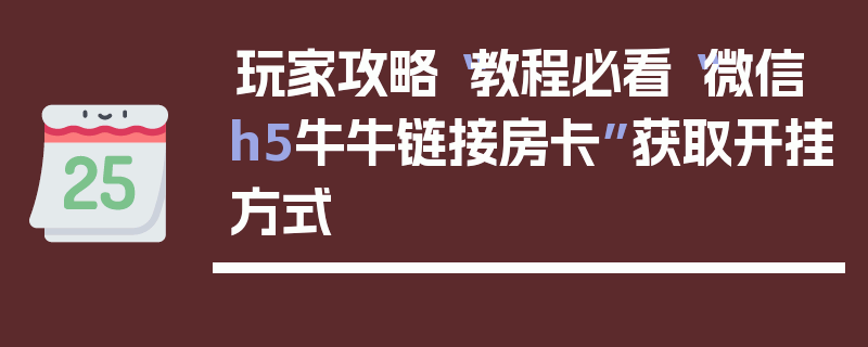 玩家攻略“教程必看“微信h5牛牛链接房卡”获取开挂方式