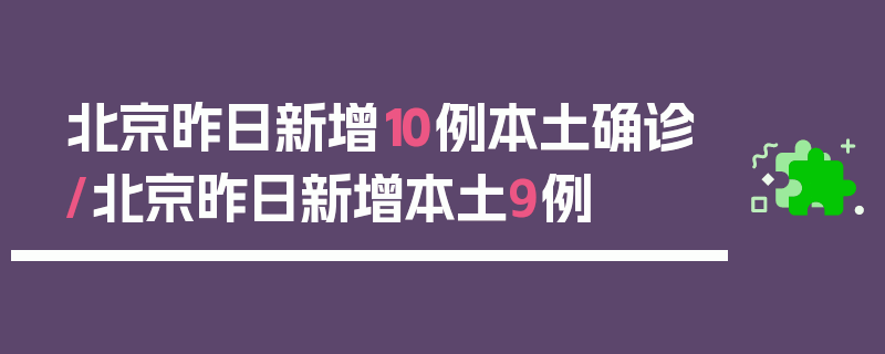 北京昨日新增10例本土确诊/北京昨日新增本土9例