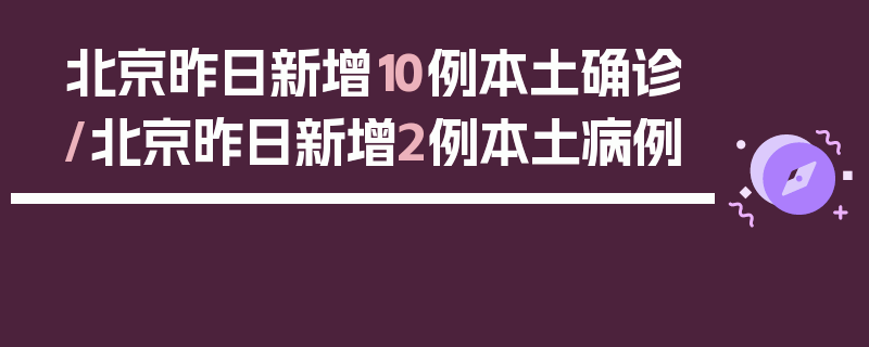 北京昨日新增10例本土确诊/北京昨日新增2例本土病例