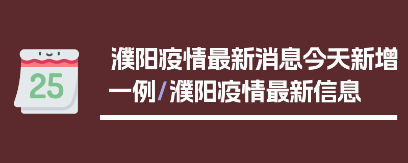 濮阳疫情最新消息今天新增一例/濮阳疫情最新信息