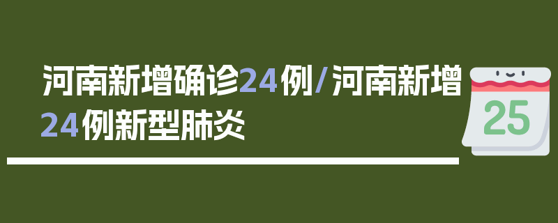 河南新增确诊24例/河南新增24例新型肺炎