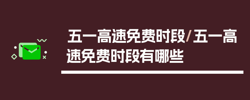 五一高速免费时段/五一高速免费时段有哪些