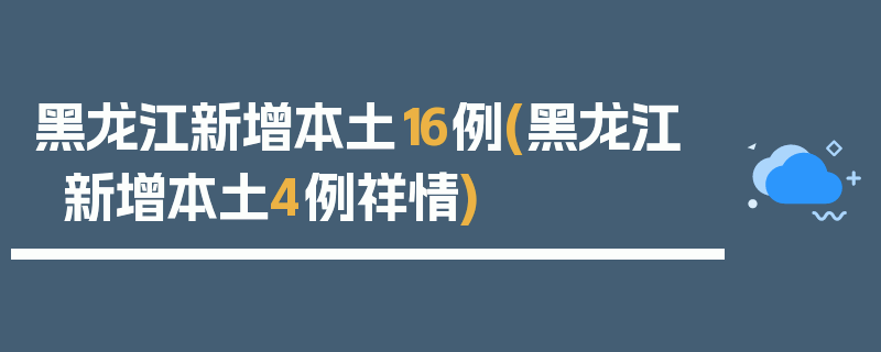 黑龙江新增本土16例(黑龙江新增本土4例祥情)