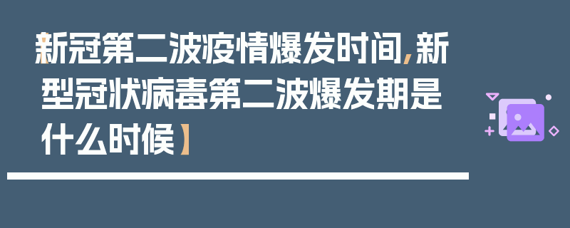 【新冠第二波疫情爆发时间,新型冠状病毒第二波爆发期是什么时候】