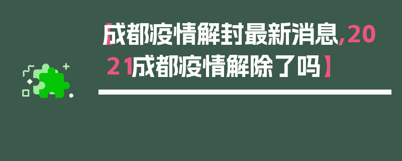 【成都疫情解封最新消息,2021成都疫情解除了吗】