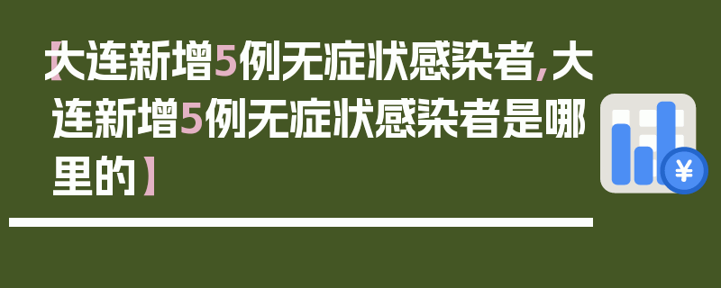 【大连新增5例无症状感染者,大连新增5例无症状感染者是哪里的】