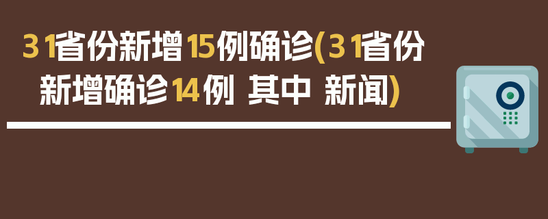 31省份新增15例确诊(31省份新增确诊14例 其中 新闻)