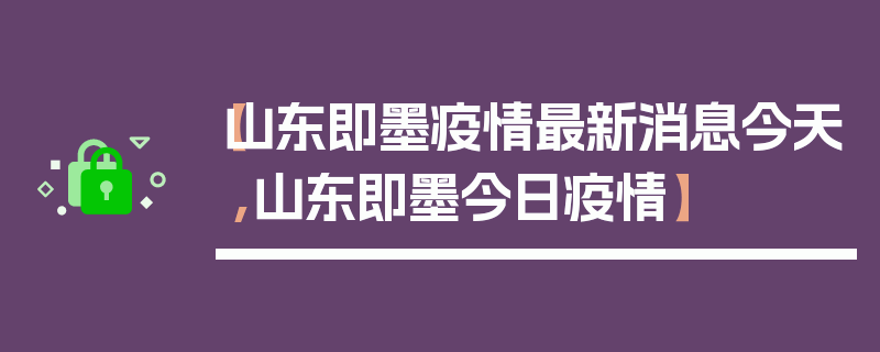 【山东即墨疫情最新消息今天,山东即墨今日疫情】