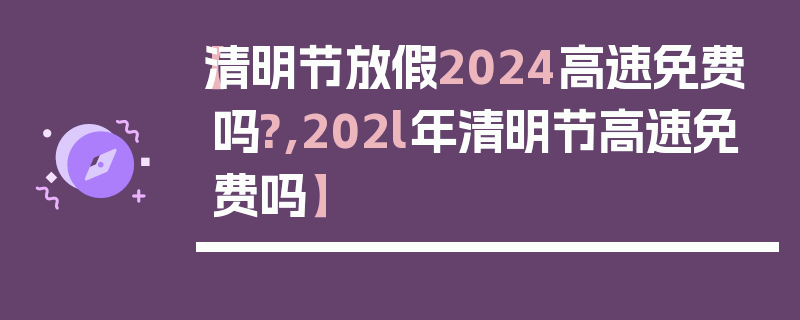 【清明节放假2024高速免费吗?,202l年清明节高速免费吗】