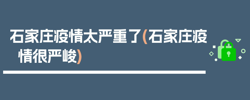 石家庄疫情太严重了(石家庄疫情很严峻)
