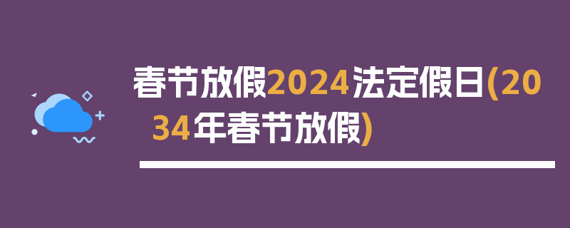 春节放假2024法定假日(2034年春节放假)