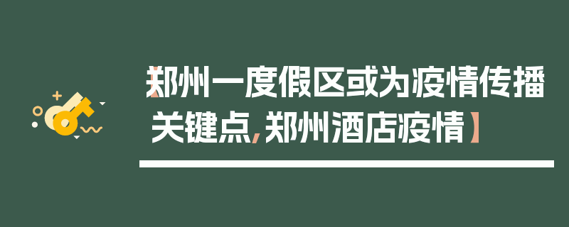 【郑州一度假区或为疫情传播关键点,郑州酒店疫情】
