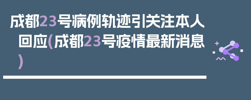 成都23号病例轨迹引关注本人回应(成都23号疫情最新消息)