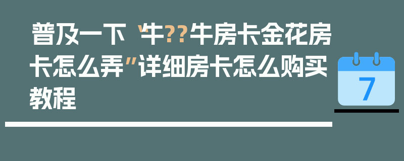普及一下“牛??牛房卡金花房卡怎么弄”详细房卡怎么购买教程