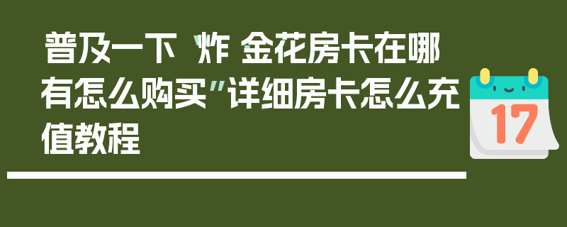 普及一下“炸·金花房卡在哪有怎么购买”详细房卡怎么充值教程