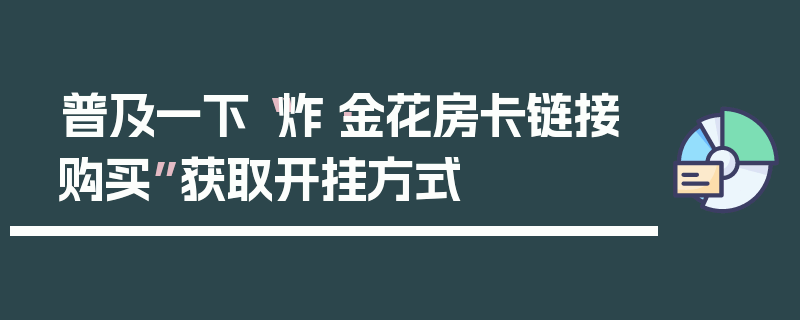 普及一下“炸·金花房卡链接购买”获取开挂方式