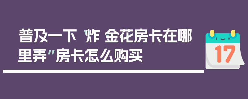 普及一下“炸·金花房卡在哪里弄”房卡怎么购买
