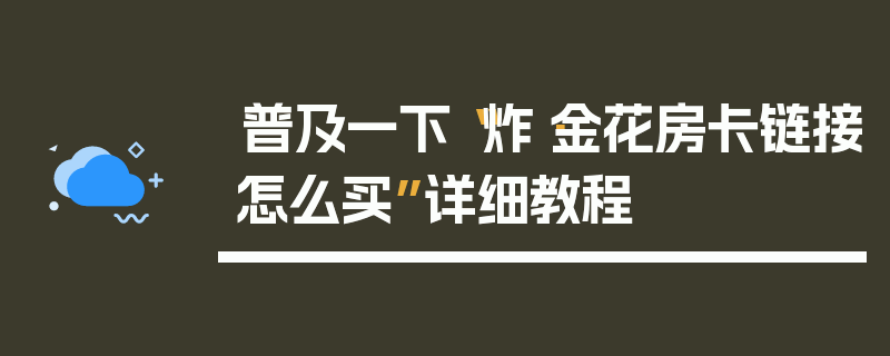 普及一下“炸·金花房卡链接怎么买”详细教程