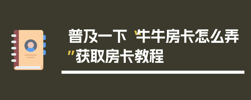 普及一下“牛牛房卡怎么弄”获取房卡教程