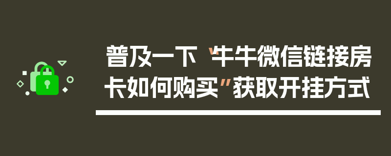 普及一下“牛牛微信链接房卡如何购买”获取开挂方式