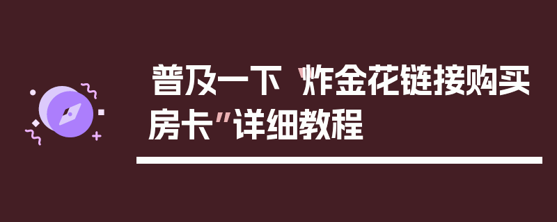 普及一下“炸金花链接购买房卡”详细教程