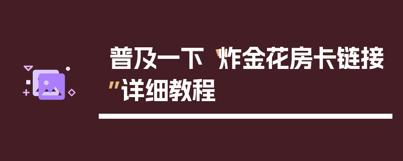 普及一下“炸金花房卡链接”详细教程