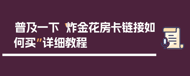 普及一下“炸金花房卡链接如何买”详细教程