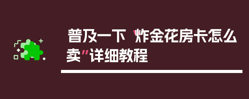 普及一下“炸金花房卡怎么卖”详细教程