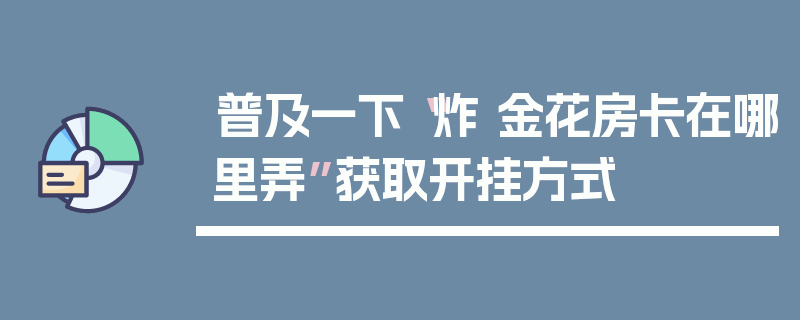 普及一下“炸 金花房卡在哪里弄”获取开挂方式