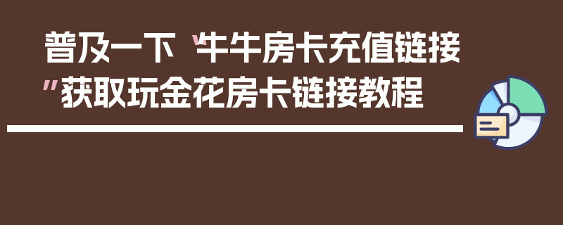 普及一下“牛牛房卡充值链接”获取玩金花房卡链接教程