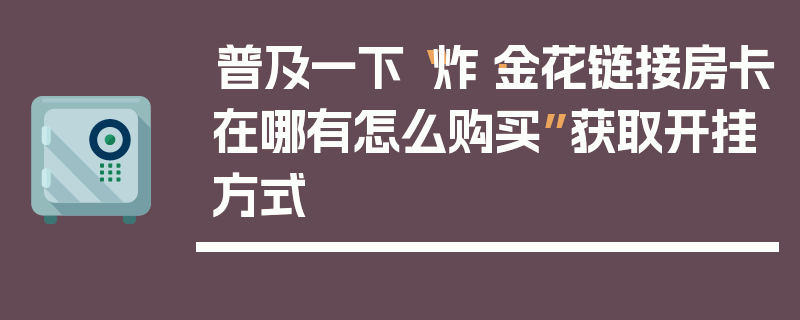 普及一下“炸·金花链接房卡在哪有怎么购买”获取开挂方式