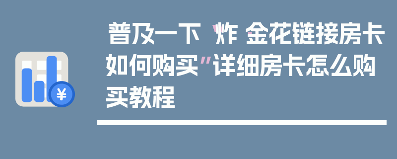 普及一下“炸·金花链接房卡如何购买”详细房卡怎么购买教程