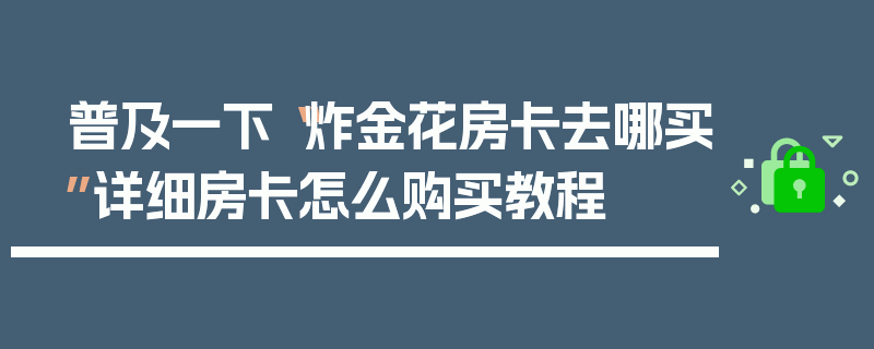 普及一下“炸金花房卡去哪买”详细房卡怎么购买教程
